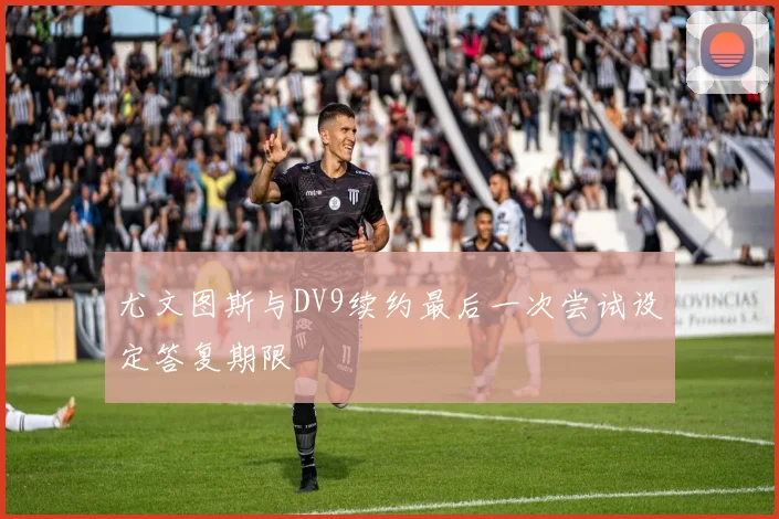 尤文图斯与DV9续约最后一次尝试设定答复期限