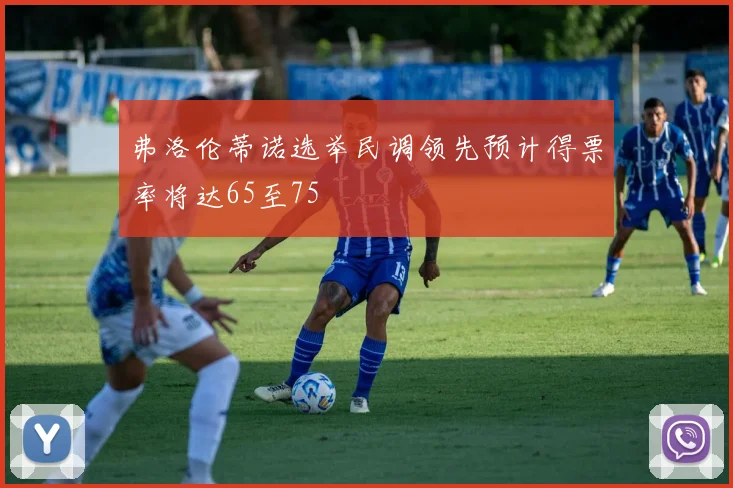 弗洛伦蒂诺选举民调领先预计得票率将达65至75