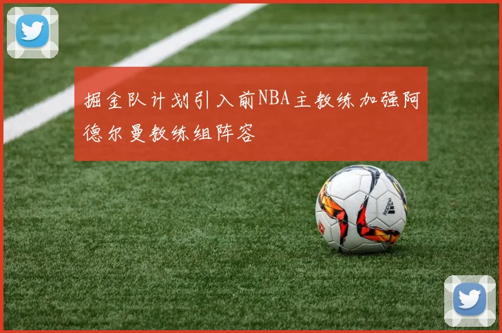 掘金队计划引入前NBA主教练加强阿德尔曼教练组阵容