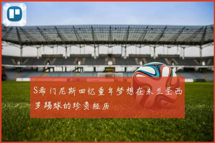 S希门尼斯回忆童年梦想在米兰圣西罗踢球的珍贵经历