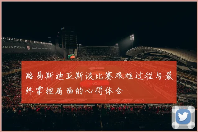 路易斯迪亚斯谈比赛艰难过程与最终掌控局面的心得体会