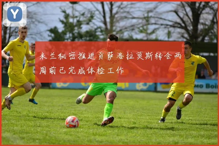 米兰秘密推进贡萨洛拉莫斯转会两周前已完成体检工作